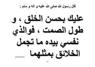 ‫قال رسول هللا صلى هللا علٌه و اله و سلم :‬

‫ػِ٤ي رلٖٔ حُوِن ، ٝ‬
‫١ٍٞ حُٜٔض ، كٞحٌُ١‬
‫ٗلٔ٢ ر٤يٙ ٓخ طـَٔ‬
‫حُو٬ثن رٔؼِٜٔخ‬
‫ٛل٤ق حُـخٓغ حُٜـ٤َ‬

‫ٕ9‬

 
