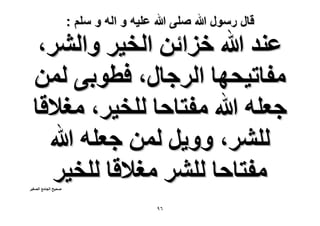 ‫قال رسول هللا صلى هللا علٌه و اله و سلم :‬

‫ػ٘ي هللا هِحثٖ حُو٤َ ٝحَُ٘،‬
‫ٓلخط٤لٜخ حَُؿخٍ، كطٞر٠ ُٖٔ‬
‫ؿؼِٚ هللا ٓلظخكخ ُِو٤َ، ٓـ٬هخ‬
‫َُِ٘، ٝٝ٣َ ُٖٔ ؿؼِٚ هللا‬
‫ٓلظخكخ َُِ٘ ٓـ٬هخ ُِو٤َ‬

‫ٛل٤ق حُـخٓغ حُٜـ٤َ‬

‫ٙ9‬

 