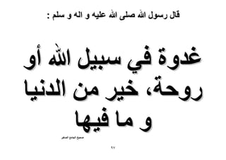 ‫قال رسول هللا صلى هللا علٌه و اله و سلم :‬

‫ؿيٝس ك٢ ٓز٤َ هللا أٝ‬
‫ٍٝكش، ه٤َ ٖٓ حُيٗ٤خ‬
‫ٝ ٓخ ك٤ٜخ‬
‫ٛل٤ق حُـخٓغ حُٜـ٤َ‬

‫79‬

 