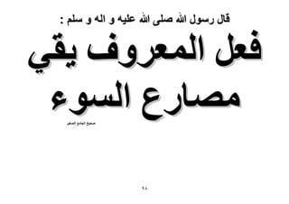 ‫قال رسول هللا صلى هللا علٌه و اله و سلم :‬

‫كؼَ حُٔؼَٝف ٣و٢‬
‫ٜٓخٍع حُٔٞء‬
‫ٛل٤ق حُـخٓغ حُٜـ٤َ‬

‫89‬

 