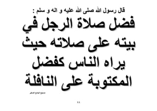 ‫قال رسول هللا صلى هللا علٌه و اله و سلم :‬

‫ك٠َ ٛ٬س حَُؿَ ك٢‬
‫ر٤ظٚ ػِ٠ ٛ٬طٚ ك٤غ‬
‫٣َحٙ حُ٘خّ ًل٠َ‬
‫حٌُٔظٞرش ػِ٠ حُ٘خكِش‬
‫ٛل٤ق حُـخٓغ حُٜـ٤َ‬

‫99‬

 