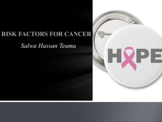Salwa Hassan Teama
RISK FACTORS FOR CANCER
 