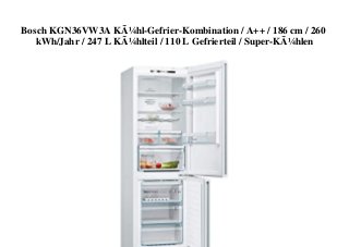 Bosch KGN36VW3A KÃ¼hl-Gefrier-Kombination / A++ / 186 cm / 260
kWh/Jahr / 247 L KÃ¼hlteil / 110 L Gefrierteil / Super-KÃ¼hlen
 