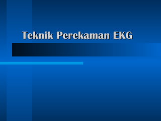 Teknik Perekaman EKGTeknik Perekaman EKG
 