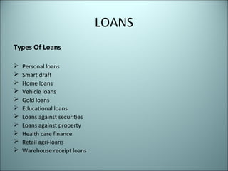 LOANS
Types Of Loans

   Personal loans
   Smart draft
   Home loans
   Vehicle loans
   Gold loans
   Educational l...
