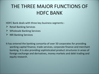THE THREE MAJOR FUNCTIONS OF
              HDFC BANK
HDFC Bank deals with three key business segments:-
 Retail Banking S...