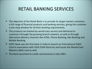 RETAIL BANKING SERVICES

 The objective of the Retail Bank is to provide its target market customers
  a full range of fi...