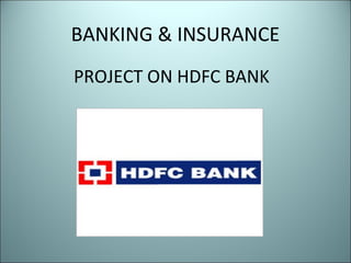 BANKING & INSURANCE
PROJECT ON HDFC BANK

 