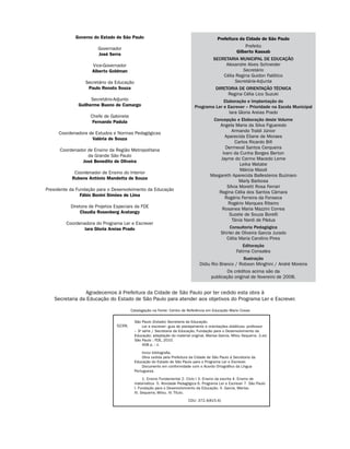 Governo do Estado de São Paulo                                               Prefeitura da Cidade de São Paulo
                                                                                                         Prefeito
                       Governador
                                                                                                     Gilberto Kassab
                       José Serra
                                                                                        SECRETARIA MUNICIPAL DE EDUCAÇÃO
                     Vice-Governador                                                         Alexandre Alves Schneider
                     Alberto Goldman                                                                 Secretário
                                                                                            Célia Regina Guidon Falótico
                 Secretário da Educação                                                          Secretária-Adjunta
                  Paulo Renato Souza                                                     DIRETORIA DE ORIENTAÇÃO TÉCNICA
                                                                                              Regina Célia Lico Suzuki
                    Secretário-Adjunto                                                    Elaboração e Implantação do
              Guilherme Bueno de Camargo                                     Programa Ler e Escrever – Prioridade na Escola Municipal
                                                                                             Iara Gloria Areias Prado
                    Chefe de Gabinete
                     Fernando Padula                                                   Concepção e Elaboração deste Volume
                                                                                          Angela Maria da Silva Figueredo
     Coordenadora de Estudos e Normas Pedagógicas                                                Armando Traldi Júnior
                                                                                             Aparecida Eliane de Moraes
                   Valéria de Souza
                                                                                                   Carlos Ricardo Bifi
                                                                                              Dermeval Santos Cerqueira
      Coordenador de Ensino da Região Metropolitana
                                                                                            Ivani da Cunha Borges Berton
                  da Grande São Paulo
                                                                                           Jayme do Carmo Macedo Leme
               José Benedito de Oliveira
                                                                                                      Leika Watabe
                                                                                                      Márcia Maioli
            Coordenador de Ensino do Interior
                                                                                      Margareth Aparecida Ballesteros Buzinaro
           Rubens Antônio Mandetta de Souza
                                                                                                      Marly Barbosa
                                                                                               Sílvia Moretti Rosa Ferrari
Presidente da Fundação para o Desenvolvimento da Educação
                                                                                          Regina Célia dos Santos Câmara
                Fábio Bonini Simões de Lima
                                                                                             Rogério Ferreira da Fonseca
                                                                                               Rogério Marques Ribeiro
           Diretora de Projetos Especiais da FDE
                                                                                           Rosanea Maria Mazzini Correa
                Claudia Rosenberg Aratangy
                                                                                                Suzete de Souza Borelli
                                                                                                  Tânia Nardi de Pádua
         Coordenadora do Programa Ler e Escrever
                 Iara Gloria Areias Prado                                                        Consultoria Pedagógica
                                                                                            Shirlei de Oliveira Garcia Jurado
                                                                                               Célia Maria Carolino Pires
                                                                                                        Editoração
                                                                                                     Fatima Consales
                                                                                                     Ilustração
                                                                                Didiu Rio Branco / Robson Minghini / André Moreira
                                                                                              Os créditos acima são da
                                                                                      publicação original de fevereiro de 2008.


                Agradecemos à Prefeitura da Cidade de São Paulo por ter cedido esta obra à
   Secretaria da Educação do Estado de São Paulo para atender aos objetivos do Programa Ler e Escrever.

                                        Catalogação na Fonte: Centro de Referência em Educação Mario Covas

                                          São Paulo (Estado) Secretaria da Educação.
                                S239L          Ler e escrever: guia de planejamento e orientações didáticas; professor
                                          – 3a série / Secretaria da Educação, Fundação para o Desenvolvimento da
                                          Educação; adaptação do material original, Marisa Garcia, Milou Sequerra. 2.ed.
                                          São Paulo : FDE, 2010.
                                               408 p. : il.

                                              Inclui bibliografia.
                                              Obra cedida pela Prefeitura da Cidade de São Paulo à Secretaria da
                                          Educação do Estado de São Paulo para o Programa Ler e Escrever.
                                              Documento em conformidade com o Acordo Ortográfico da Língua
                                          Portuguesa.

                                                1. Ensino Fundamental 2. Ciclo I 3. Ensino da escrita 4. Ensino de
                                          matemática 5. Atividade Pedagógica 6. Programa Ler e Escrever 7. São Paulo
                                          I. Fundação para o Desenvolvimento da Educação. II. Garcia, Marisa.
                                          III. Sequerra, Milou. IV. Título.

                                                                         CDU: 372.4(815.6)
 