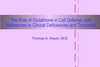 The Role of Glutathione in Cell Defense, with References to Clinical Deficiencies and Treatment Thomas A. Kwyer,   M.D. 