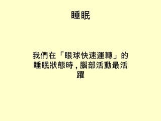 睡眠 我們在「眼球快速運轉」的睡眠狀態時 , 腦部活動最活躍 