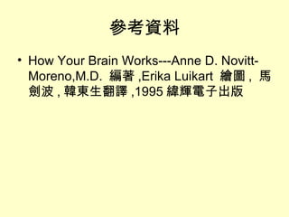 參考資料 How Your Brain Works---Anne D. Novitt-Moreno,M.D.  編著 ,Erika Luikart  繪圖 ,  馬劍波 , 韓東生翻譯 ,1995 緯輝電子出版 