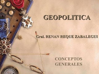 GEOPOLITICAGEOPOLITICA
Gral. RENAN REQUE ZABALEGUIGral. RENAN REQUE ZABALEGUI
CONCEPTOS
GENERALES
 