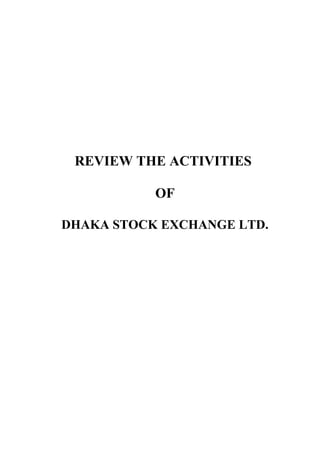 REVIEW THE ACTIVITIES
OF
DHAKA STOCK EXCHANGE LTD.

 