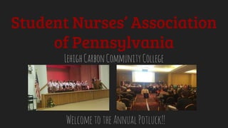 Student Nurses’ Association
of Pennsylvania
LehighCarbonCommunityCollege
WelcometotheAnnualPotluck!!
 