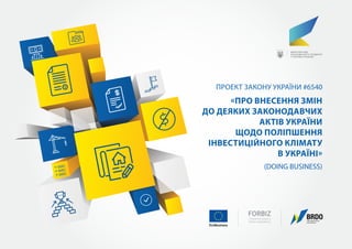 проект Закону України #6540
«Про внесення змін
до деяких законодавчих
актів України
щодо поліпшення
інвестиційного клімату
в Україні»
(DOING BUSINESS)
 
