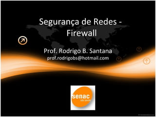 Segurança de Redes - 
Firewall 
Prof. Rodrigo B. Santana 
prof.rodrigobs@hotmail.com 
 