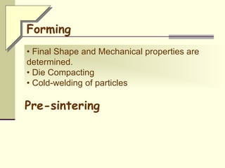 • Final Shape and Mechanical properties are
determined.
• Die Compacting
• Cold-welding of particles
Forming
Pre-sintering
 