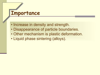 • Increase in density and strength.
• Disappearance of particle boundaries.
• Other mechanism is plastic deformation.
• Liquid phase sintering (alloys).
Importance
 