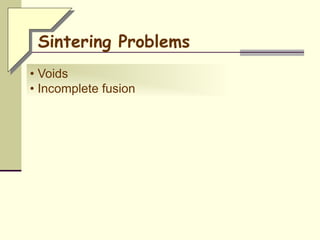 • Voids
• Incomplete fusion
Sintering Problems
 