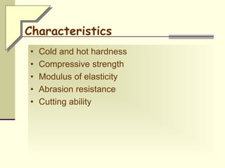 Characteristics
• Cold and hot hardness
• Compressive strength
• Modulus of elasticity
• Abrasion resistance
• Cutting ability
 