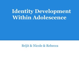 Identity Development
Within Adolescence
Brijit & Nicole & Rebecca
 