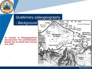 www.company.com
Quaternary paleogeography
- Background
An example of Paleogeographical
reconstruction: The Late Weichselian
Barents Sea Ice Sheet (from Forman
et al. 2004)
 