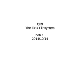 Ch9
The Ext4 Filesystem
bob.fu
2014/10/14
 