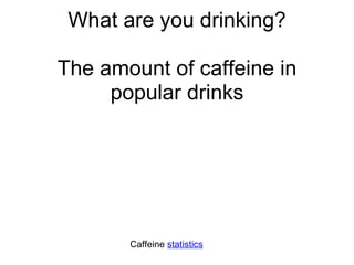 What are you drinking? The amount of caffeine in popular drinks Caffeine  statistics   