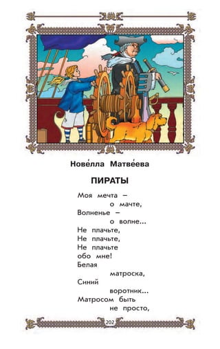 202
Нове
,
лла Матве
,
ева
ПИРАТЫ
Моя мечта –
о мачте,
Волненье –
о волне...
Не плачьте,
Не плачьте,
Не плачьте
обо мне!
Белая
матроска,
Синий
воротник...
Матросом быть
не просто,
 