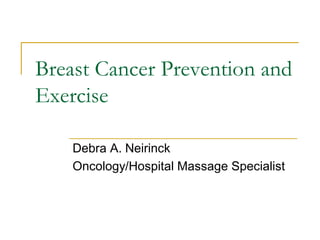 Breast Cancer Prevention and
Exercise
Debra A. Neirinck
Oncology/Hospital Massage Specialist
 