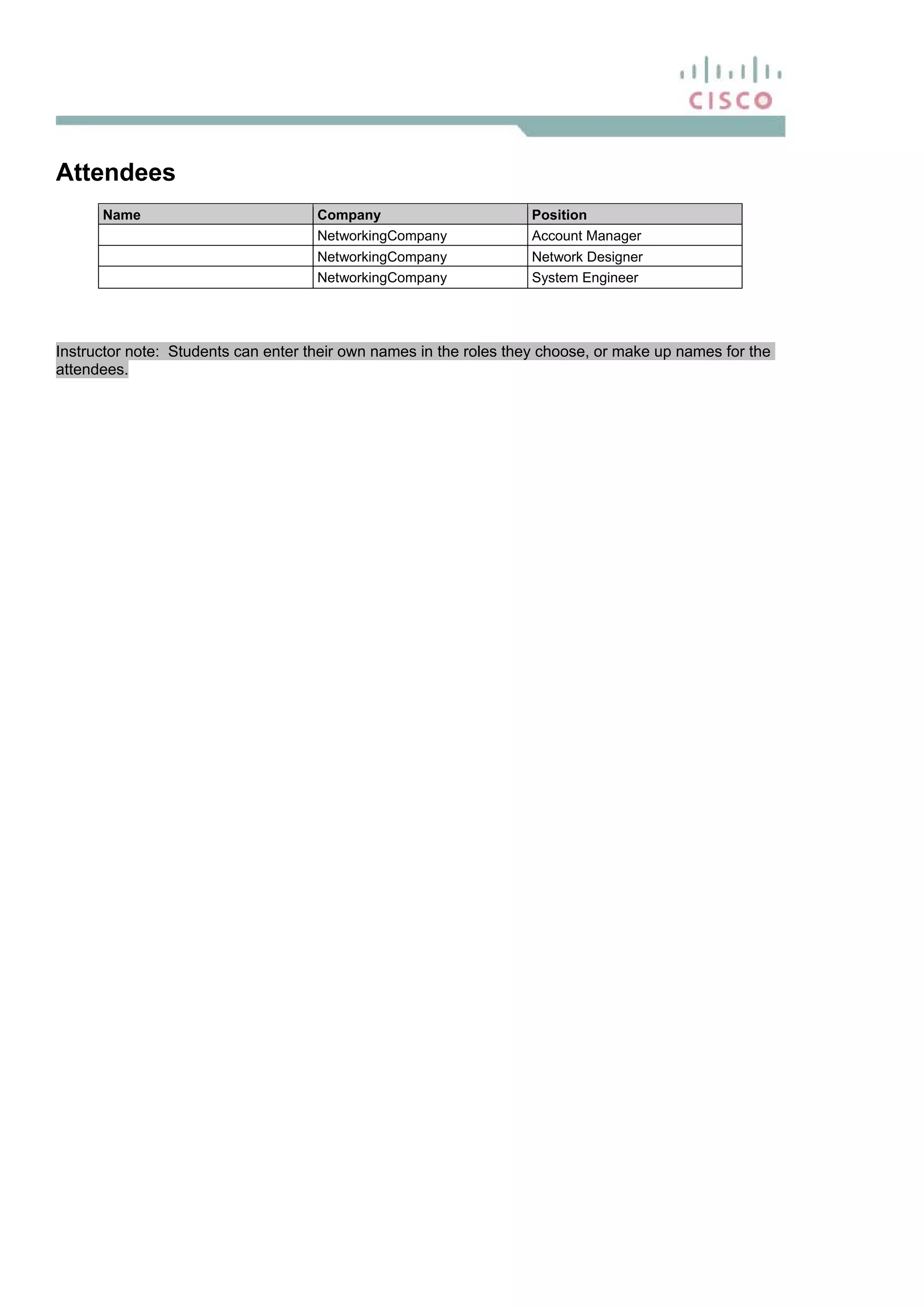 Attendees
Name Company Position
NetworkingCompany Account Manager
NetworkingCompany Network Designer
NetworkingCompany System Engineer
Instructor note: Students can enter their own names in the roles they choose, or make up names for the
attendees.
 