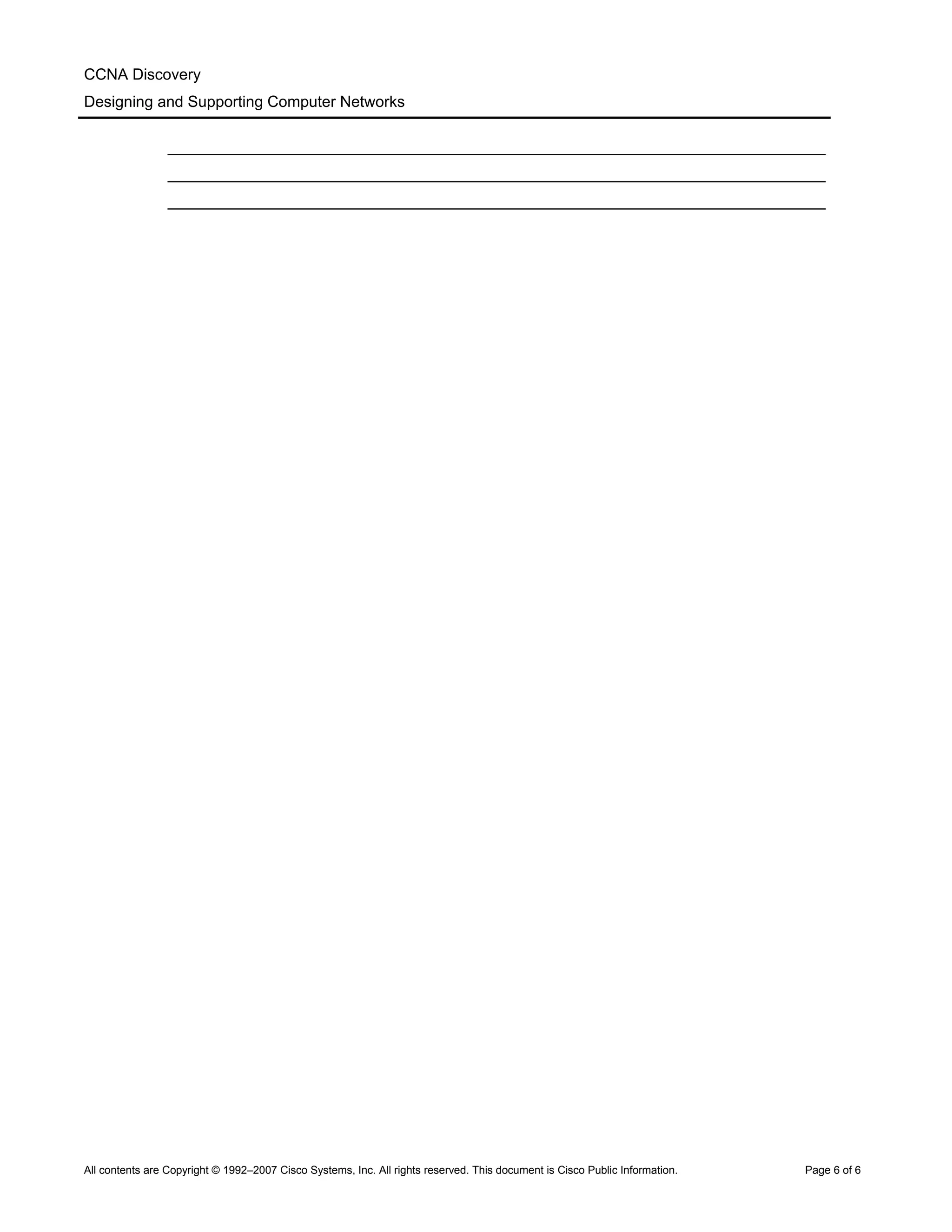 CCNA Discovery
Designing and Supporting Computer Networks
____________________________________________________________________________
____________________________________________________________________________
____________________________________________________________________________
All contents are Copyright © 1992–2007 Cisco Systems, Inc. All rights reserved. This document is Cisco Public Information. Page 6 of 6
 