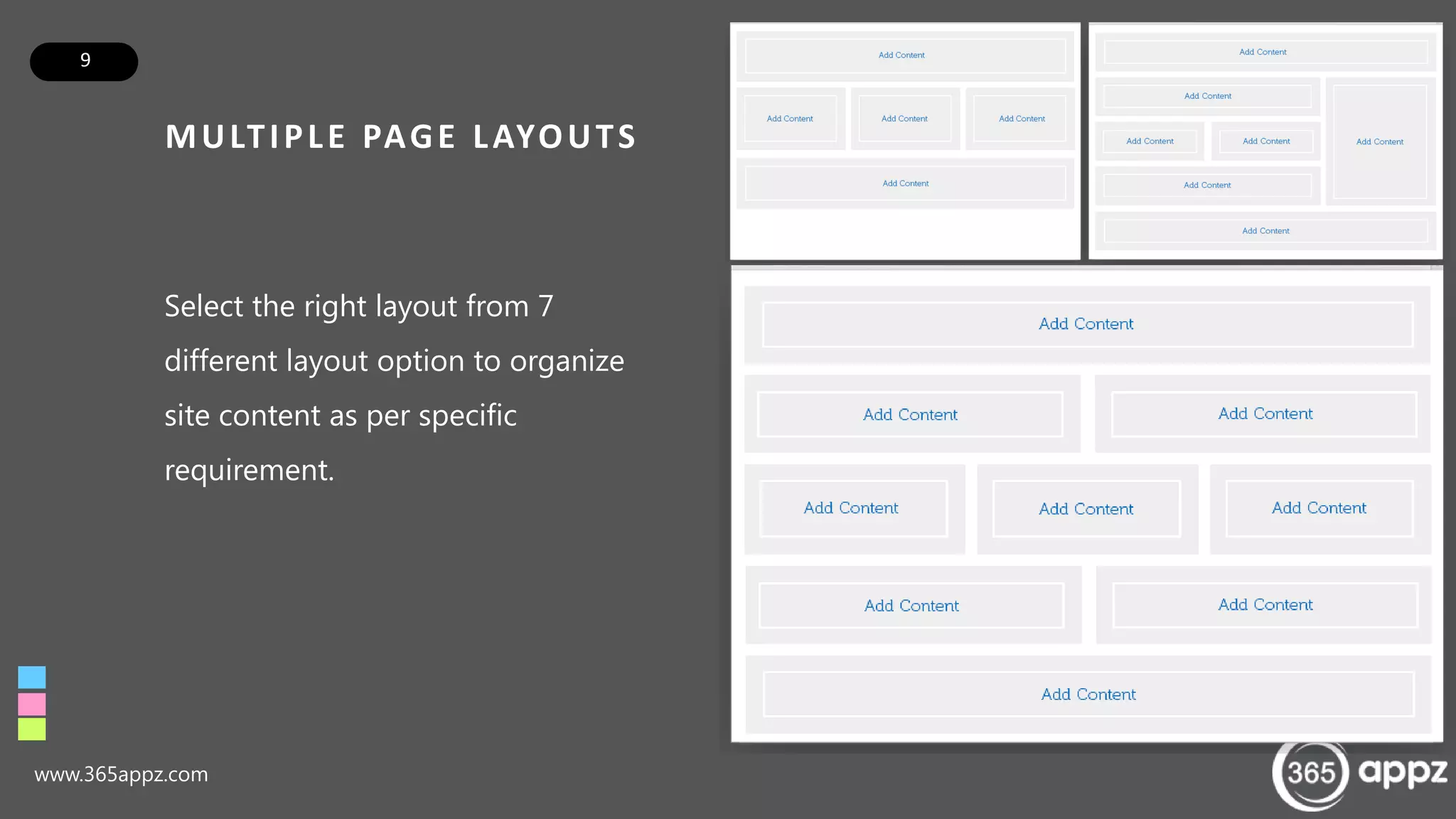 9
MULTIPLE PAGE LAYOUTS
www.365appz.com
Select the right layout from 7
different layout option to organize
site content as per specific
requirement.
 