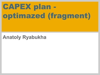 CAPEX plan -
optimazed (fragment)
Anatoly Ryabukha
 