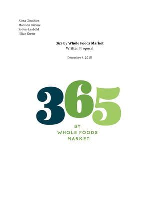 Alexa Clouthier
Madison Barlow
Sabina Leybold
Jillian Green
365 by Whole Foods Market
Written Proposal
December 4, 2015
 