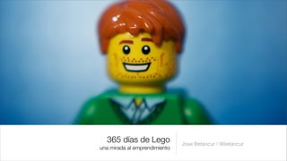 365 días de Lego             Jose Betancur / @betancur
una mirada al emprendimiento
 