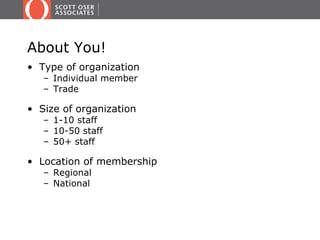About You!
• Type of organization
   – Individual member
   – Trade

• Size of organization
   – 1-10 staff
   – 10-50 staff
   – 50+ staff

• Location of membership
   – Regional
   – National
 