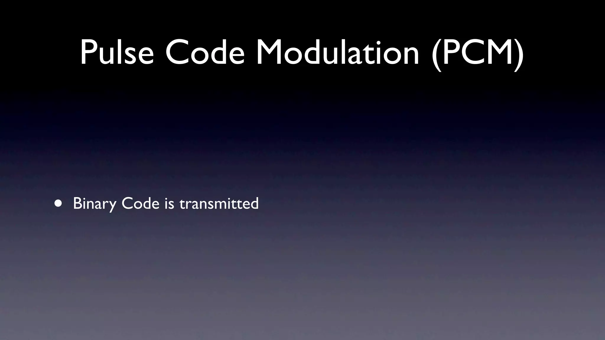Pulse Code Modulation (PCM)



•   Binary Code is transmitted
 