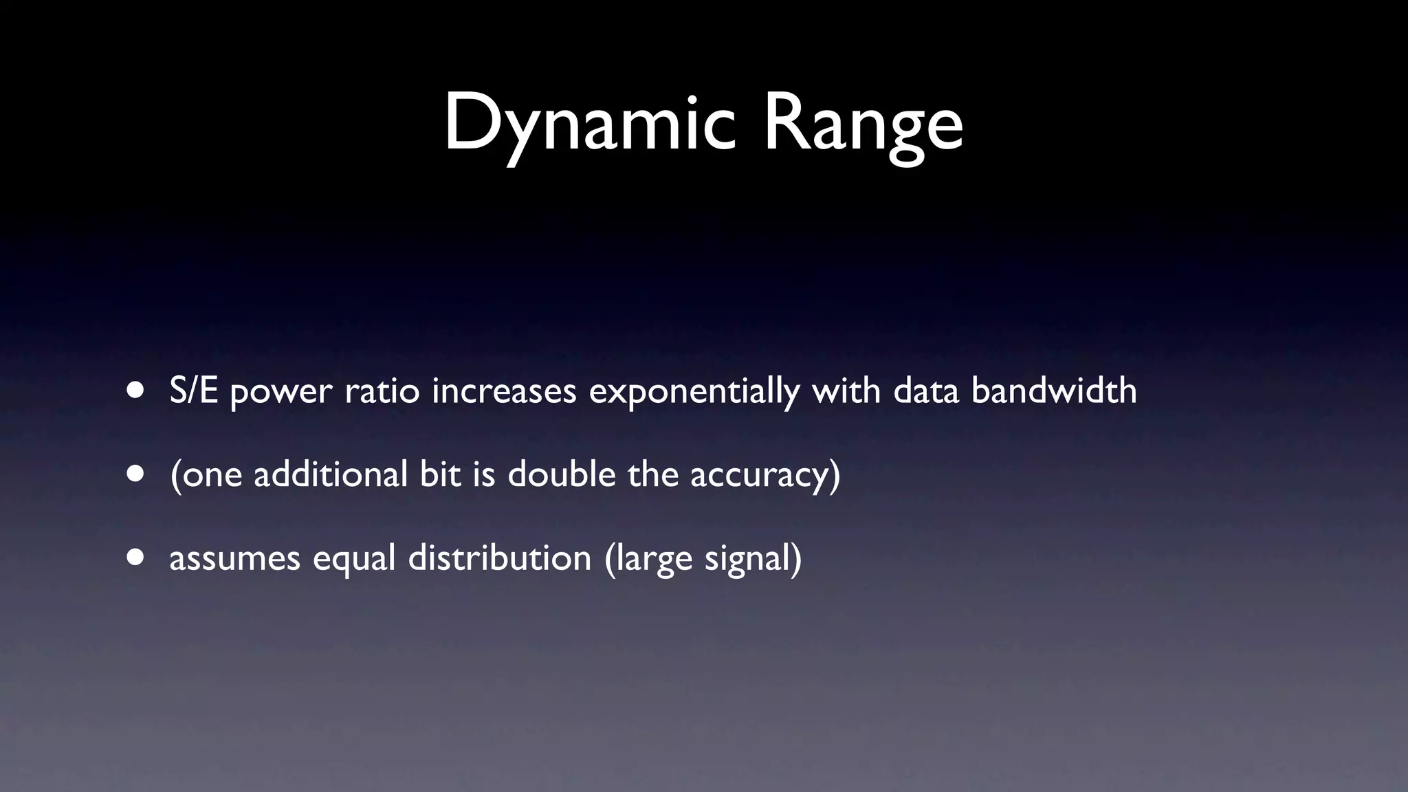 Dynamic Range


•   S/E power ratio increases exponentially with data bandwidth

•   (one additional bit is double the accuracy)

•   assumes equal distribution (large signal)
 