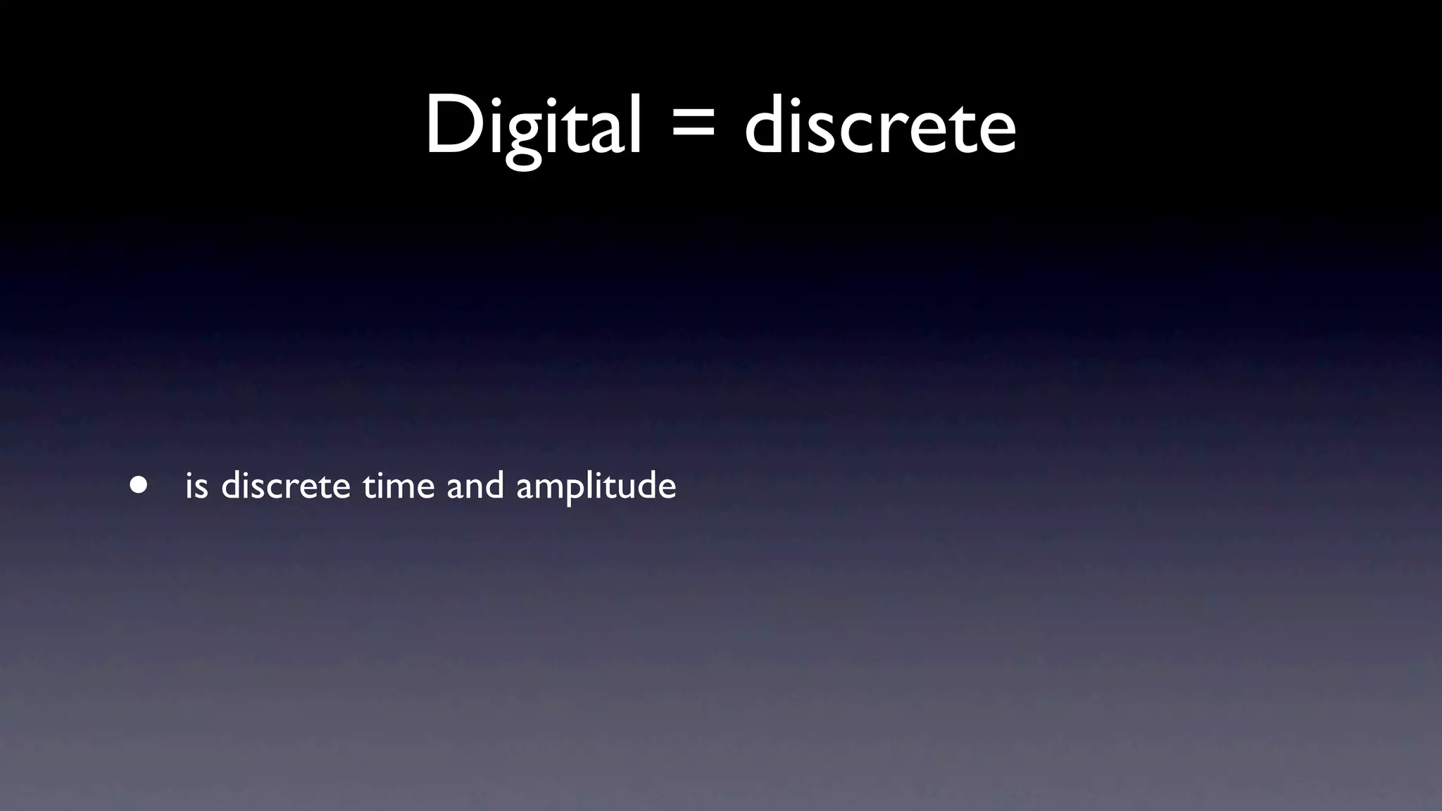 Digital = discrete



•   is discrete time and amplitude
 