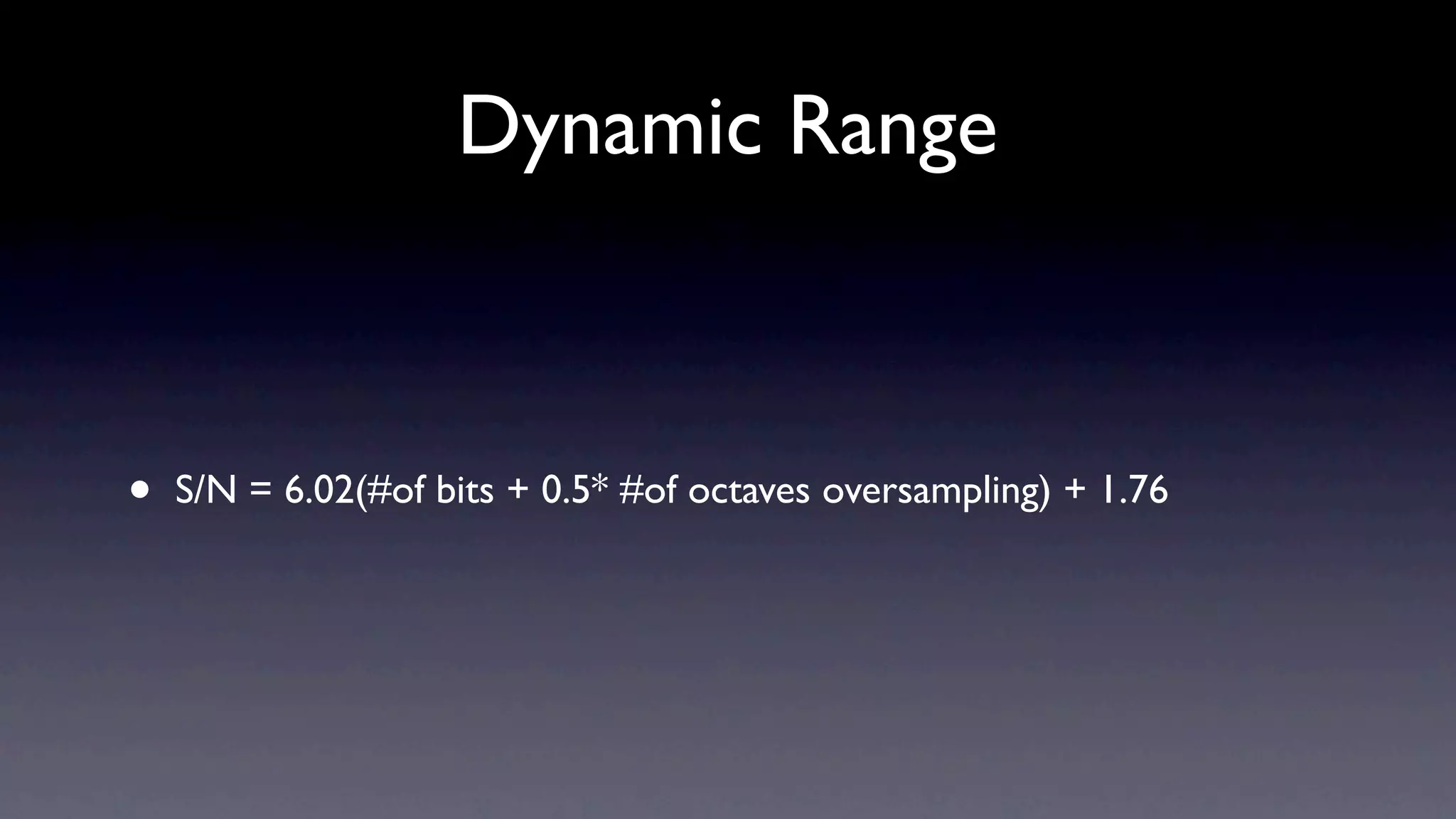 Dynamic Range



•   S/N = 6.02(#of bits + 0.5* #of octaves oversampling) + 1.76
 