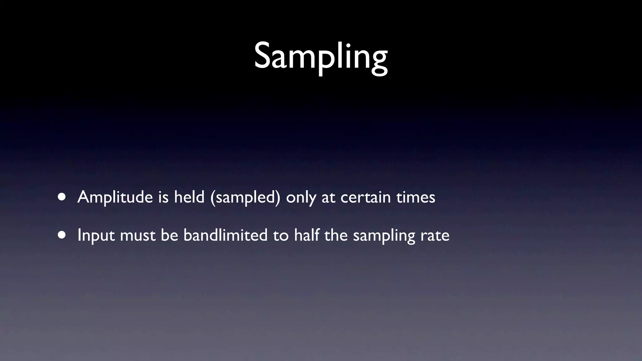 Sampling


•   Amplitude is held (sampled) only at certain times

•   Input must be bandlimited to half the sampling rate
 