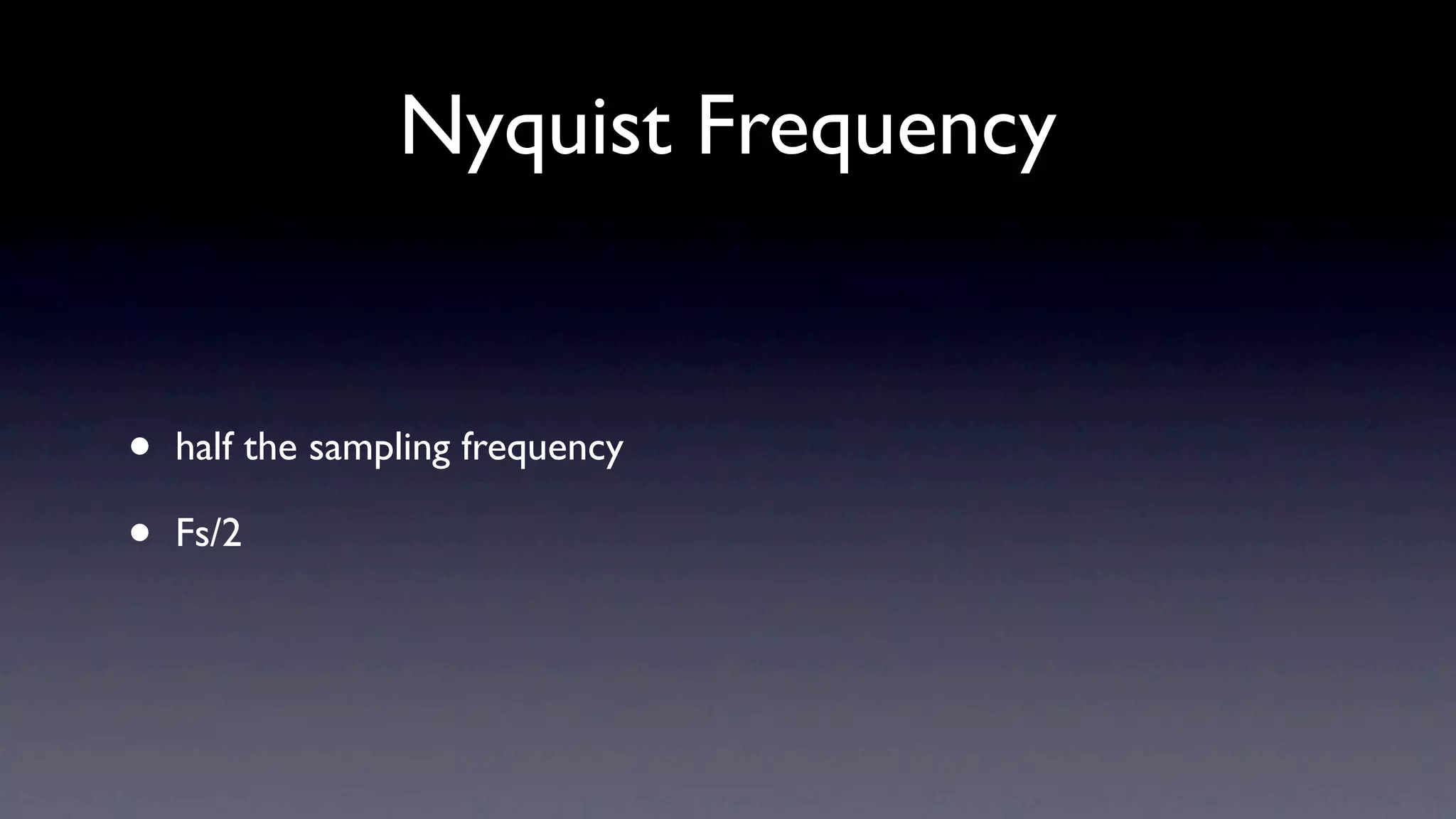 Nyquist Frequency


•   half the sampling frequency

•   Fs/2
 