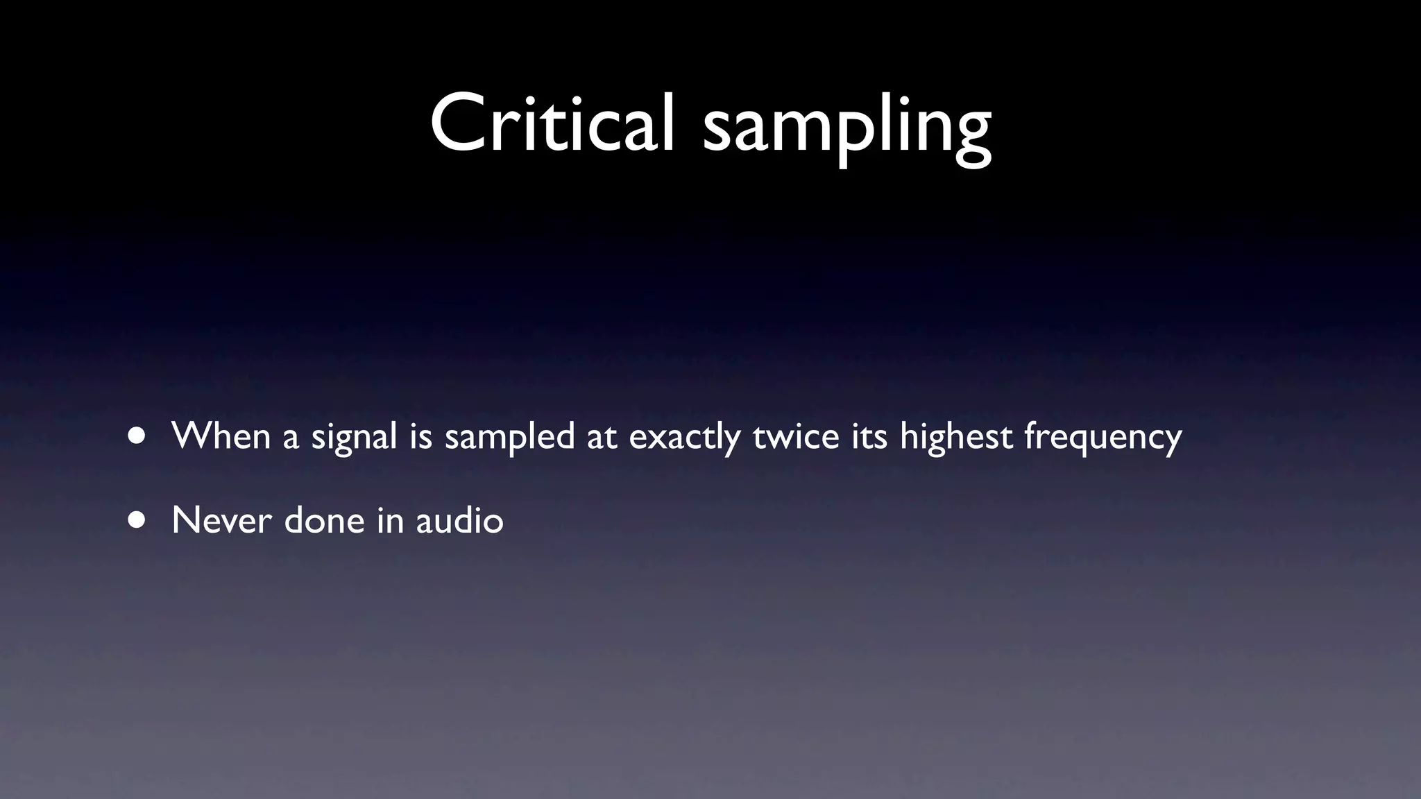 Critical sampling


•   When a signal is sampled at exactly twice its highest frequency

•   Never done in audio
 