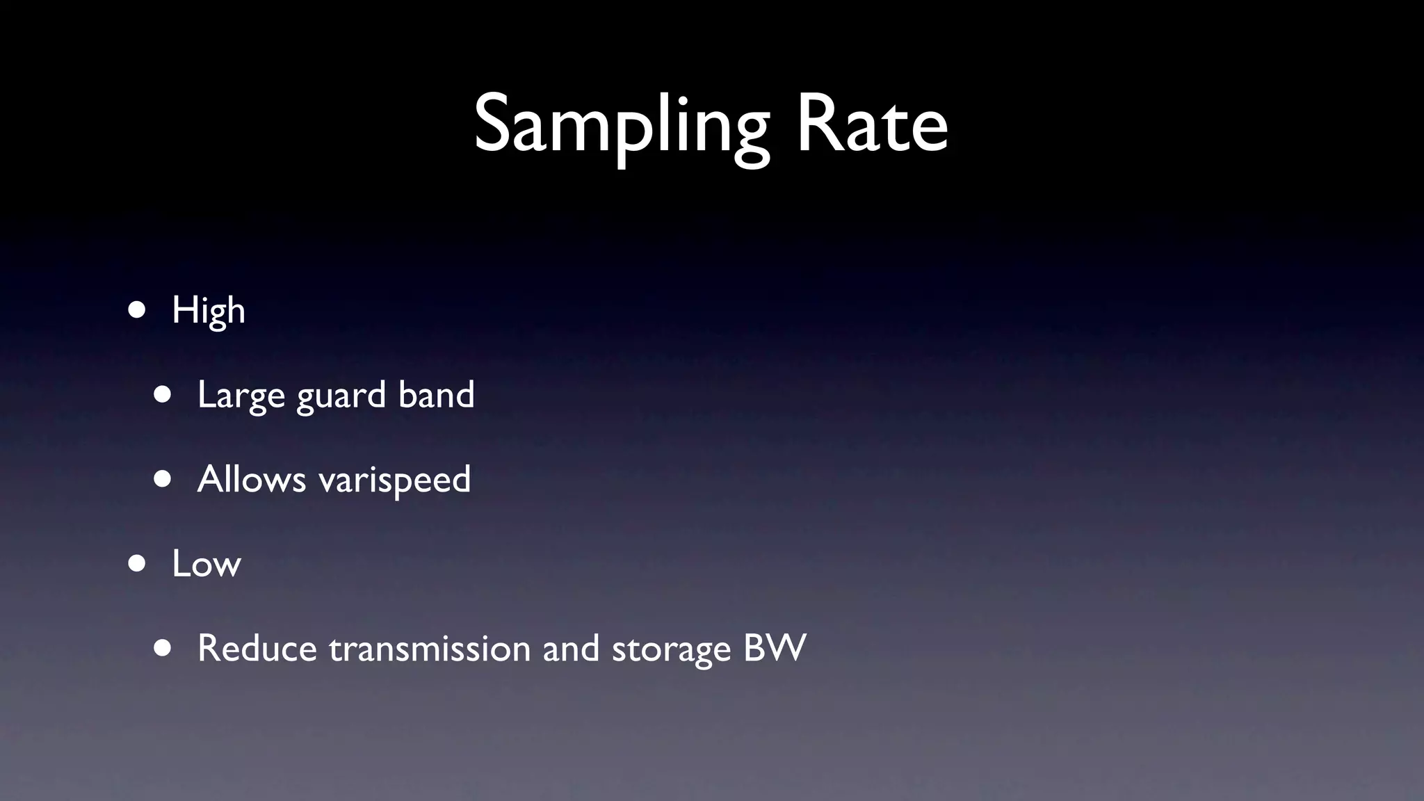 Sampling Rate

•   High

    •   Large guard band

    •   Allows varispeed

•   Low

    •   Reduce transmission and storage BW
 
