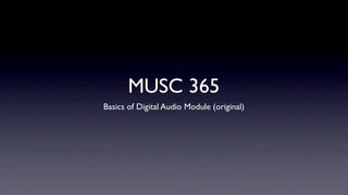 MUSC 365
Basics of Digital Audio Module (original)
 