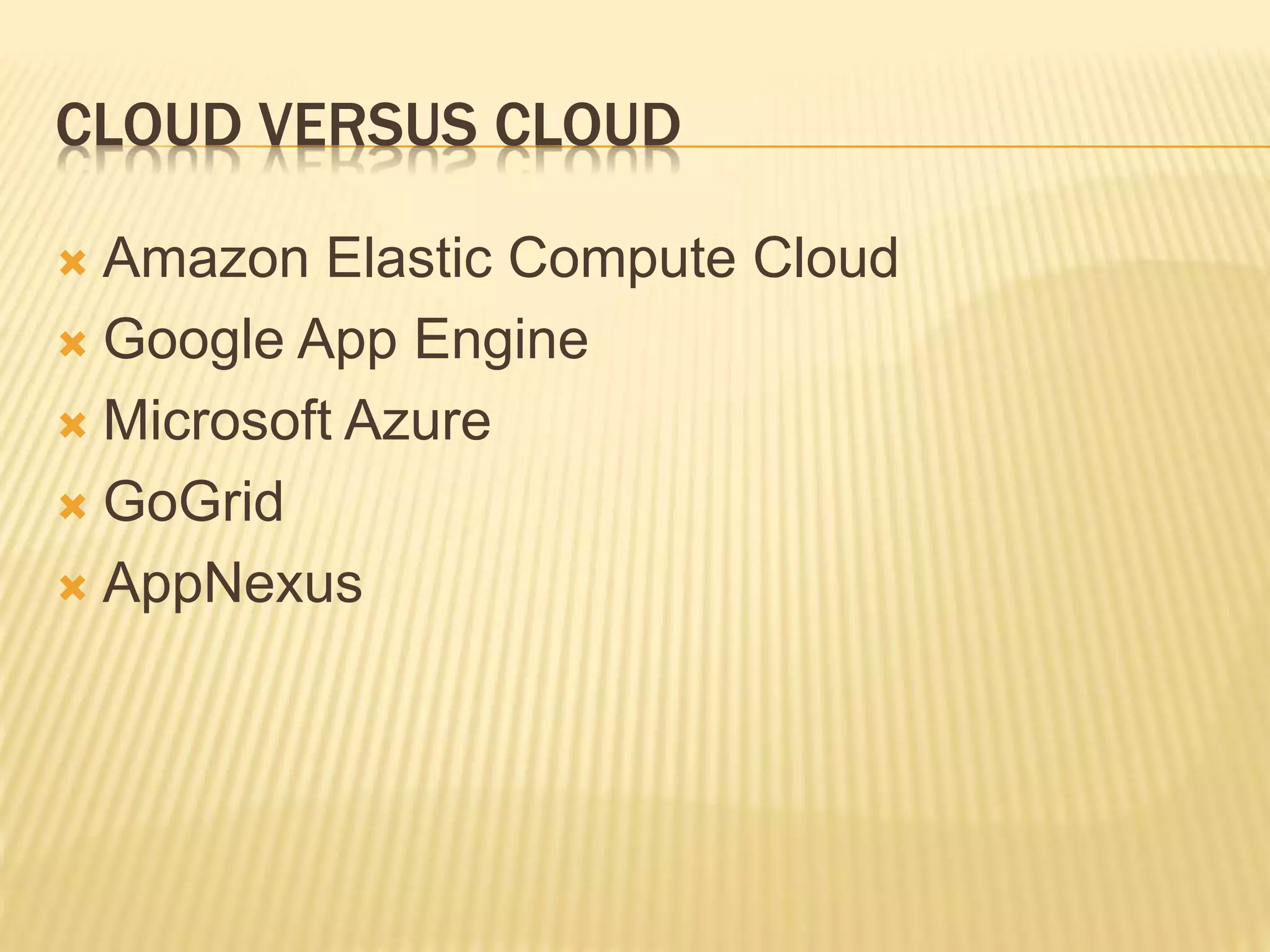 CLOUD VERSUS CLOUD
 Amazon Elastic Compute Cloud
 Google App Engine
 Microsoft Azure
 GoGrid
 AppNexus
 