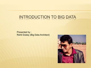 INTRODUCTION TO BIG DATA
Presented by :
Rohit Dubey (Big Data Architect)
 