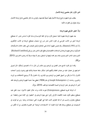 30
‫ر‬‫ا‬‫ول‬‫ا‬:‫ر‬‫إط‬‫دة‬‫ل‬‫ا‬
‫رة‬‫وا‬‫ل‬‫ا‬ ‫دة‬،‫ض‬‫و‬‫ء‬‫ر‬‫إط‬‫دة‬‫ا‬‫ل‬
‫ف‬‫ق‬‫م‬‫إ‬‫ات‬‫ا‬‫ا‬:
‫او‬:‫ر‬‫ا‬‫ر‬‫ا‬‫دة‬‫ا‬ :
‫دة‬‫ا‬‫ا‬‫ول‬‫ة‬‫ا‬‫م‬‫ا‬‫ا‬‫دس‬‫ا‬ ‫ن‬‫ا‬،‫أن‬
‫دة‬‫ا‬‫أ‬‫دب‬‫ا‬‫م‬‫ا‬‫ا‬ ‫ن‬‫ا‬‫راج‬‫ل‬‫ا‬‫دة‬‫ا‬‫دب‬‫ا‬‫ي‬‫م‬‫ا‬
)Baumol,1993, p.13(،‫و‬‫ا‬‫اك‬‫آم‬‫ة‬‫ط‬‫ا‬‫و‬‫ب‬‫ا‬‫ا‬‫را‬‫ت‬‫ف‬‫ا‬
،‫ا‬‫ود‬‫دة‬‫ا‬‫إ‬‫ت‬‫ط‬‫ا‬‫د‬‫ا‬‫ن‬‫ا‬‫ا‬ (Richard Cantillon)
‫ي‬‫ا‬‫و‬‫ا‬‫ي‬‫ا‬‫ي‬‫د‬‫ا‬‫م‬‫دي‬‫ر‬،‫راوي‬‫)ا‬2013،
‫ص‬95(.
‫ا‬ ‫ن‬‫ا‬   ‫و‬ ‫ل‬‫ا‬ ‫ا‬  ‫ا‬ ‫أن‬ ‫إذ‬ ،‫ل‬‫ا‬ ‫رأس‬  ‫و‬ ‫دي‬‫ا‬  ‫ا‬ 
‫ب‬‫أ‬ ‫ا‬‫و‬ ‫ن‬‫د‬‫ر‬  ‫و‬ ‫ة‬  ‫ر‬ ‫ا‬ ‫و‬  ‫در‬   ‫ا‬  ‫ا‬‫ا‬
‫ا‬ ‫وأن‬ ،‫داري‬‫ا‬ ‫و‬ ‫دي‬‫ا‬  ‫ا‬ ‫ا‬    ‫أم‬ ‫إ‬ ،‫ال‬‫ا‬‫ول‬)1.3 (‫ت‬‫ا‬‫واد‬‫ا‬
‫آراء‬ ‫ءت‬‫و‬ ،‫وا‬Joseph Schumpeter)  1934 ،‫د‬‫وا‬ ‫دي‬‫ا‬  ‫ا‬ ‫ا‬  (
،‫اط‬) ‫د‬‫ا‬ ‫ا‬  ‫او‬‫ا‬   ‫دي‬‫ا‬ ‫أن‬ ‫أ‬2010‫ص‬ ،3.(
‫أن‬‫ا‬‫ا‬)(Entrepreneur‫ث‬ ‫ت‬‫ات‬‫ل‬‫د‬‫ا‬،‫ة‬‫ا‬ ‫اط‬ 
()‫ن‬‫ء‬‫د‬‫ا‬‫وا‬‫ا‬‫وا‬‫ر‬‫دي‬‫ا‬ ‫رة‬"‫ا‬"‫و‬"‫إ‬‫وا‬"،
(‫ول‬) ‫وا‬‫أن‬‫و‬‫ا‬‫م‬‫ت‬‫أظ‬ ‫ا‬ ‫ا‬‫أ‬‫ادات‬‫ا‬‫د‬‫ر‬.‫و‬
‫ت‬‫ا‬‫إ‬(‫دة‬‫)ر‬ ‫أدرك‬‫ء‬‫ا‬‫ادات‬‫"ا‬ ‫أن‬‫د‬‫ا‬"‫رة‬،‫و‬‫أن‬‫ا‬
 